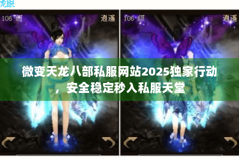 微变天龙八部私服网站2025独家行动，安全稳定秒入私服天堂