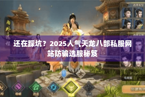 还在踩坑？2025人气天龙八部私服网站防骗选服秘笈