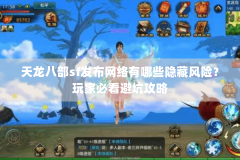 天龙八部sf发布网络有哪些隐藏风险？玩家必看避坑攻略
