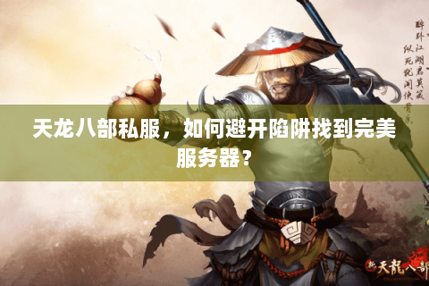 天龙八部私服，如何避开陷阱找到完美服务器？