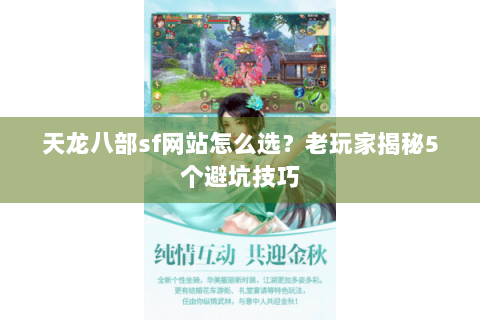 天龙八部sf网站怎么选？老玩家揭秘5个避坑技巧