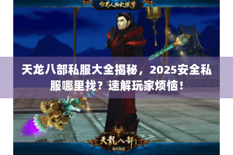 天龙八部私服大全揭秘，2025安全私服哪里找？速解玩家烦恼！
