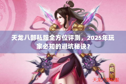 天龙八部私服全方位评测，2025年玩家必知的避坑秘诀？