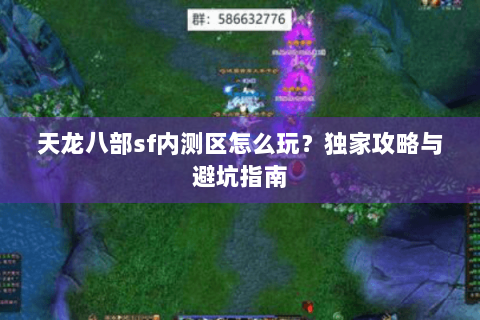 天龙八部sf内测区怎么玩？独家攻略与避坑指南