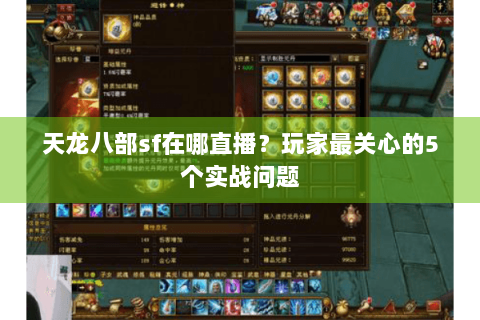 天龙八部sf在哪直播？玩家最关心的5个实战问题