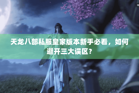 天龙八部私服皇家版本新手必看，如何避开三大误区？