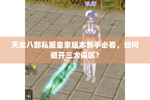 天龙八部私服皇家版本新手必看，如何避开三大误区？