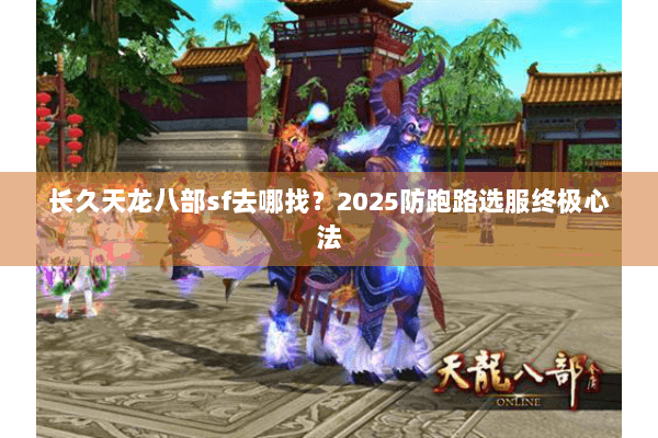 长久天龙八部sf去哪找？2025防跑路选服终极心法
