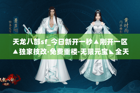 天龙八部sf_今日新开一秒▲刚开一区▲独家技改·免费重楼·无限元宝◣全天活动◢