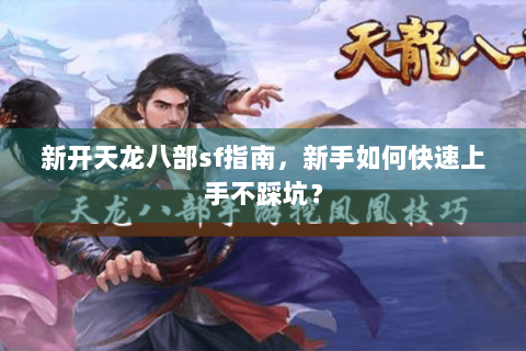 新开天龙八部sf指南，新手如何快速上手不踩坑？