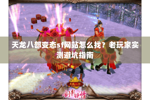 天龙八部变态sf网站怎么找？老玩家实测避坑指南