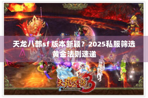 天龙八部sf 版本新颖？2025私服筛选黄金法则速递