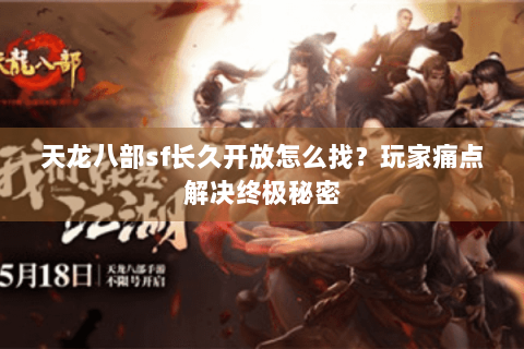 天龙八部sf长久开放怎么找？玩家痛点解决终极秘密
