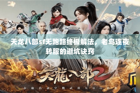 天龙八部sf无跑路终极解法，老鸟连夜转服的避坑诀窍