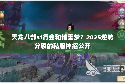 天龙八部sf行会和谐噩梦？2025逆转分裂的私服神招公开