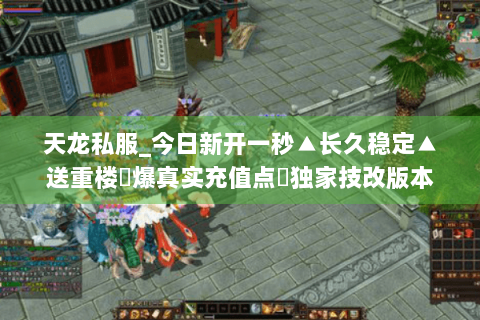 天龙私服_今日新开一秒▲长久稳定▲送重楼◈爆真实充值点◈独家技改版本