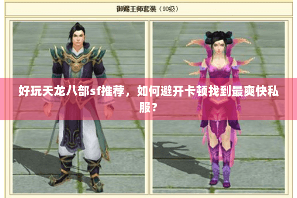 好玩天龙八部sf推荐，如何避开卡顿找到最爽快私服？