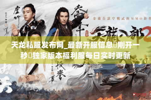 天龙私服发布网_最新开服信息▷刚开一秒◁独家版本福利服每日实时更新
