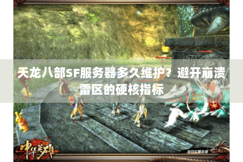 天龙八部SF服务器多久维护？避开崩溃雷区的硬核指标