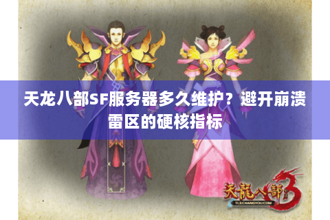 天龙八部SF服务器多久维护？避开崩溃雷区的硬核指标