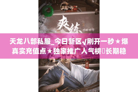 天龙八部私服_今日新区√刚开一秒★爆真实充值点★独家推广人气榜◁长期稳定开放