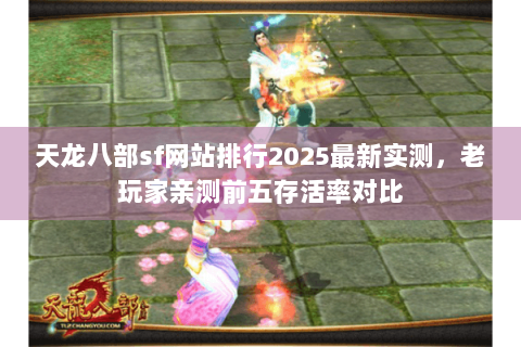 天龙八部sf网站排行2025最新实测，老玩家亲测前五存活率对比