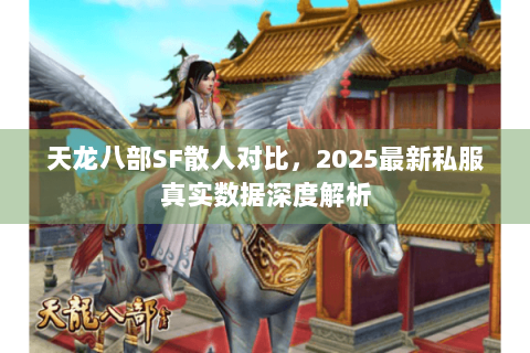 天龙八部SF散人对比，2025最新私服真实数据深度解析