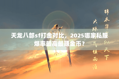 天龙八部sf打金对比，2025哪家私服爆率最高最赚金币？