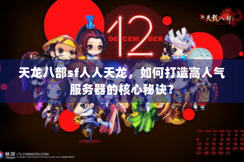 天龙八部sf人人天龙,如何打造高人气服务器的核心秘诀? 天龙八部sf人人天龙,如何打造高人气服务器的核心秘诀?