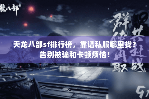 天龙八部sf排行榜，靠谱私服哪里找？告别被骗和卡顿烦恼！