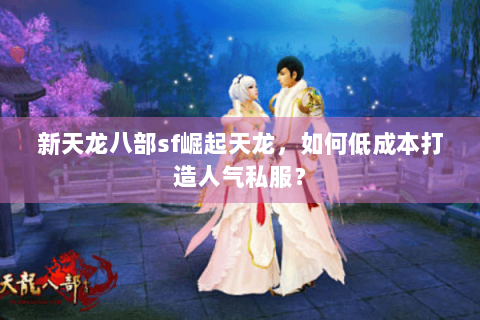新天龙八部sf崛起天龙，如何低成本打造人气私服？