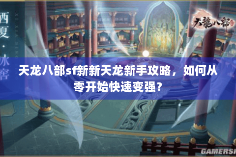 天龙八部sf新新天龙新手攻略，如何从零开始快速变强？