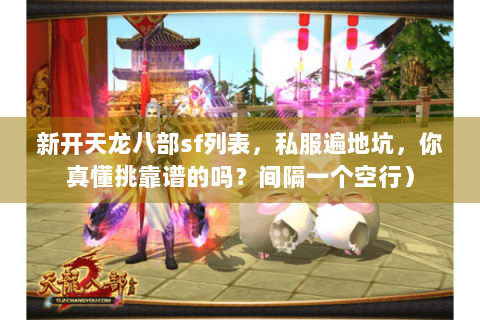 新开天龙八部sf列表，私服遍地坑，你真懂挑靠谱的吗？间隔一个空行）