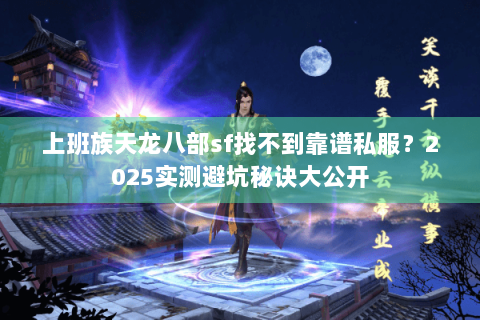 上班族天龙八部sf找不到靠谱私服？2025实测避坑秘诀大公开