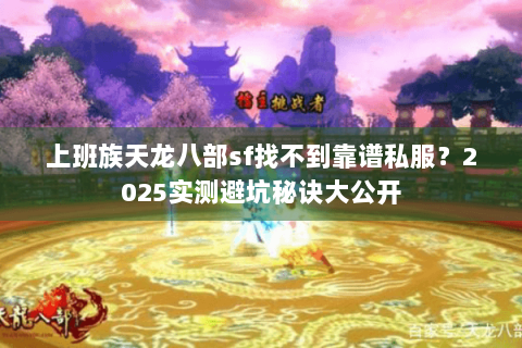 上班族天龙八部sf找不到靠谱私服？2025实测避坑秘诀大公开
