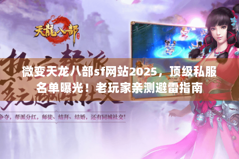 微变天龙八部sf网站2025，顶级私服名单曝光！老玩家亲测避雷指南