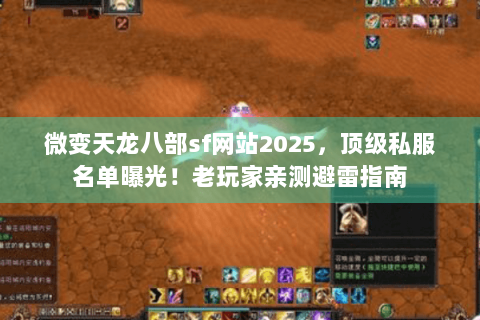 微变天龙八部sf网站2025，顶级私服名单曝光！老玩家亲测避雷指南