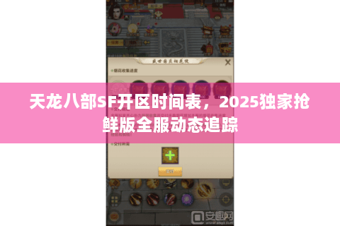 天龙八部SF开区时间表，2025独家抢鲜版全服动态追踪