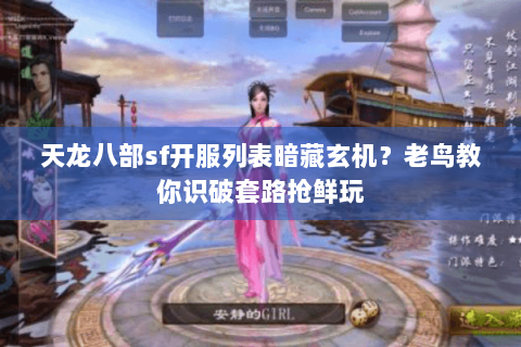 天龙八部sf开服列表暗藏玄机？老鸟教你识破套路抢鲜玩