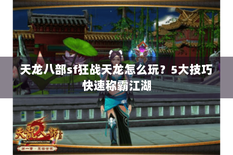 天龙八部sf狂战天龙怎么玩？5大技巧快速称霸江湖