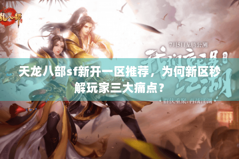 天龙八部sf新开一区推荐，为何新区秒解玩家三大痛点？