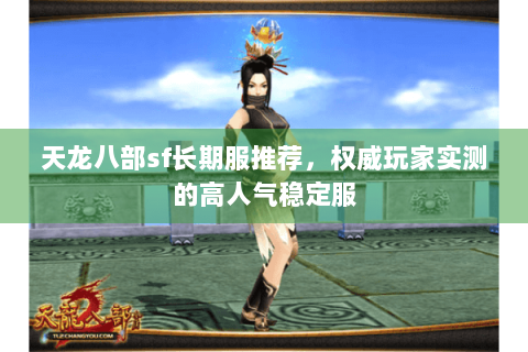 天龙八部sf长期服推荐，权威玩家实测的高人气稳定服