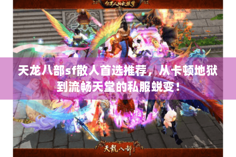天龙八部sf散人首选推荐，从卡顿地狱到流畅天堂的私服蜕变！