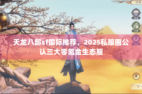 天龙八部sf国际推荐，2025私服圈公认三大零氪金生态服