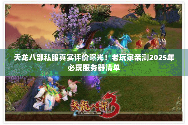 天龙八部私服真实评价曝光！老玩家亲测2025年必玩服务器清单
