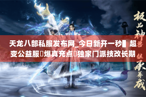 天龙八部私服发布网_今日新开一秒▌超变公益服◀爆真充点▶独家门派技改长期开放