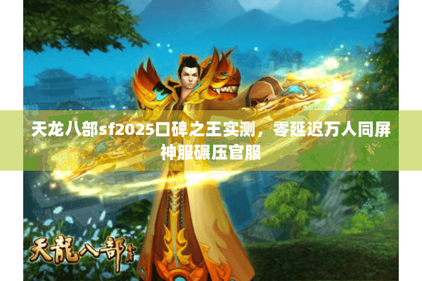 天龙八部sf2025口碑之王实测，零延迟万人同屏神服碾压官服