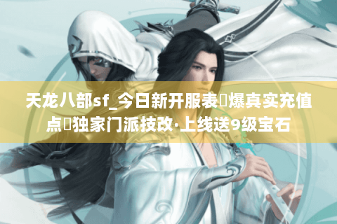天龙八部sf_今日新开服表▶爆真实充值点◀独家门派技改·上线送9级宝石