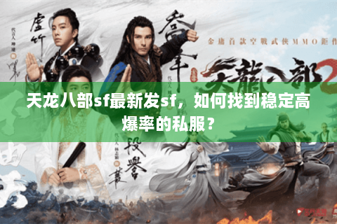 天龙八部sf最新发sf，如何找到稳定高爆率的私服？