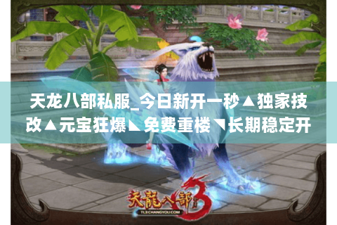 天龙八部私服_今日新开一秒▲独家技改▲元宝狂爆◣免费重楼◥长期稳定开放